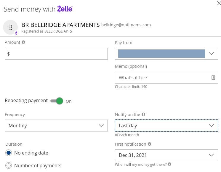 How to add a recurring payment in Zelle. In addition to specifying who to pay and the amount,Click the toggle by "Repeating payment" and specify how often to repeat (for example, monthly) and what day to notify the recipient (I used "Last day" of the month).